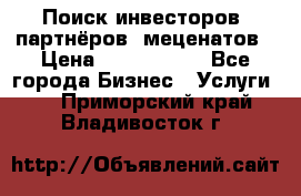 Поиск инвесторов, партнёров, меценатов › Цена ­ 2 000 000 - Все города Бизнес » Услуги   . Приморский край,Владивосток г.